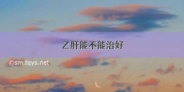 乙肝能不能治好