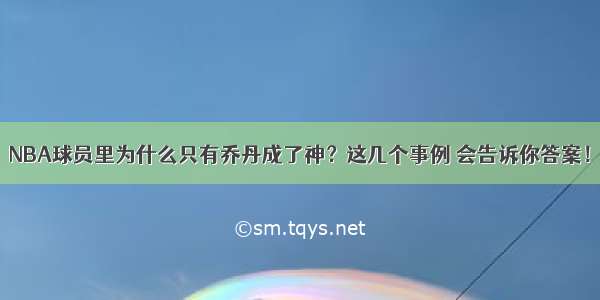 NBA球员里为什么只有乔丹成了神？这几个事例 会告诉你答案！