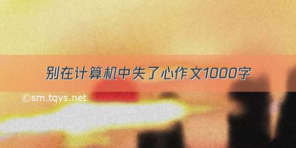 别在计算机中失了心作文1000字