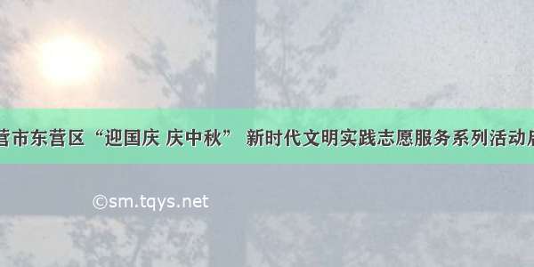 东营市东营区“迎国庆 庆中秋” 新时代文明实践志愿服务系列活动启动