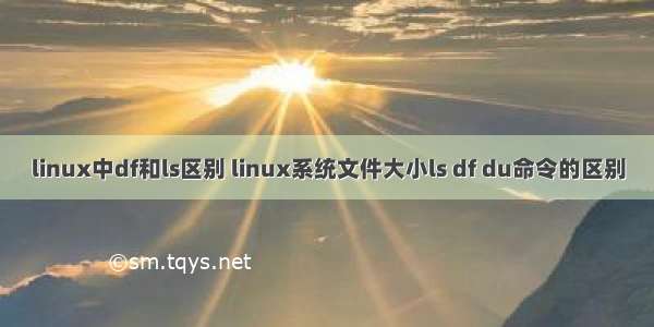 linux中df和ls区别 linux系统文件大小ls df du命令的区别
