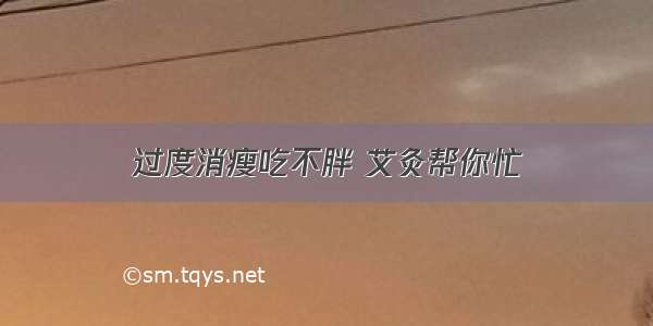 过度消瘦吃不胖 艾灸帮你忙