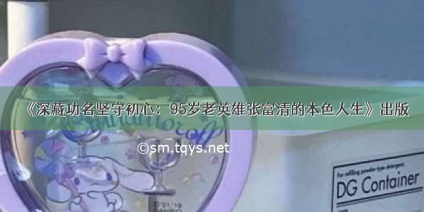 《深藏功名坚守初心：95岁老英雄张富清的本色人生》出版