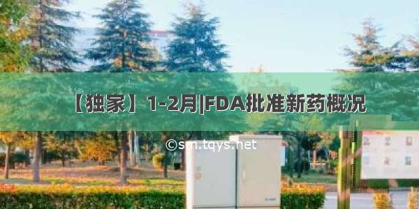 【独家】1-2月|FDA批准新药概况