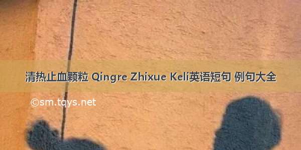 清热止血颗粒 Qingre Zhixue Keli英语短句 例句大全