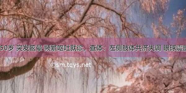 患者 女 50岁 突发眩晕 频繁呕吐就诊。查体：左侧肢体共济失调 眼球震颤 左侧周