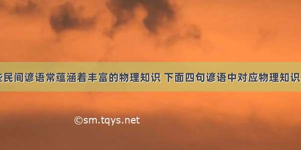 单选题一些民间谚语常蕴涵着丰富的物理知识 下面四句谚语中对应物理知识不正确的是