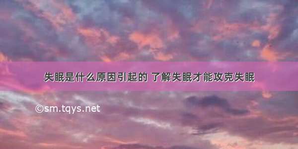 失眠是什么原因引起的 了解失眠才能攻克失眠