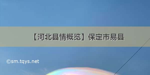 【河北县情概览】保定市易县