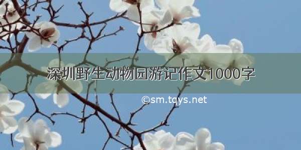 深圳野生动物园游记作文1000字