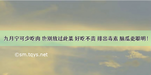 九月宁可少吃肉 也别放过此菜 好吃不贵 排出毒素 脑瓜更聪明！