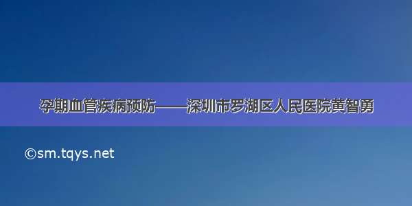 孕期血管疾病预防——深圳市罗湖区人民医院黄智勇