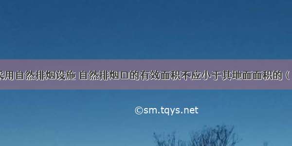 步行街顶棚采用自然排烟设施 自然排烟口的有效面积不应小于其地面面积的（）。A.5%B.