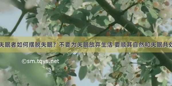 失眠者如何摆脱失眠？不要为失眠放弃生活 要顺其自然和失眠共处