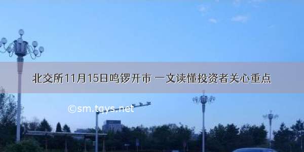 北交所11月15日鸣锣开市 一文读懂投资者关心重点