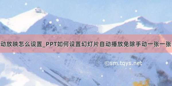 ppt手动放映怎么设置_PPT如何设置幻灯片自动播放免除手动一张一张的点击