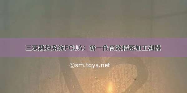 三菱数控系统FCUA：新一代高效精密加工利器