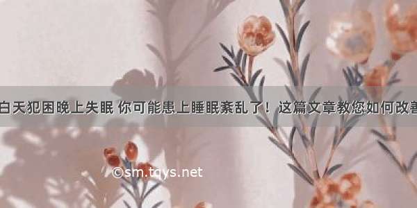 白天犯困晚上失眠 你可能患上睡眠紊乱了！这篇文章教您如何改善