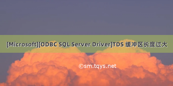 [Microsoft][ODBC SQL Server Driver]TDS 缓冲区长度过大