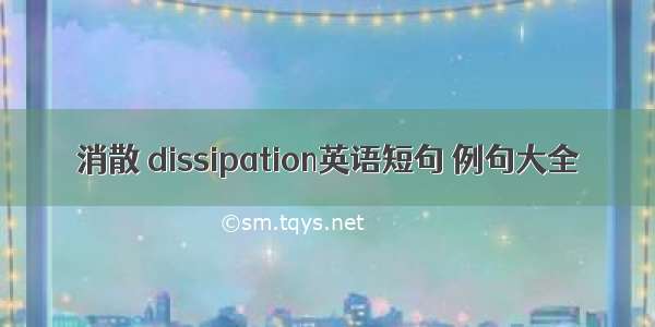 消散 dissipation英语短句 例句大全