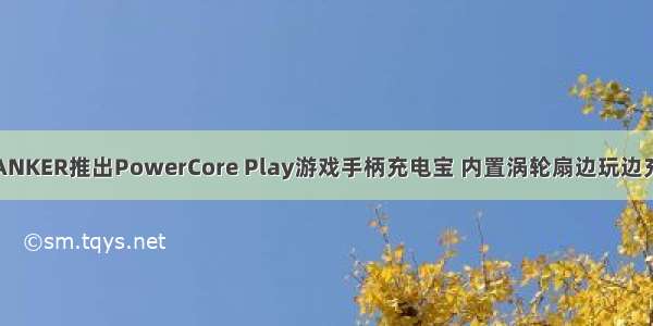 ANKER推出PowerCore Play游戏手柄充电宝 内置涡轮扇边玩边充