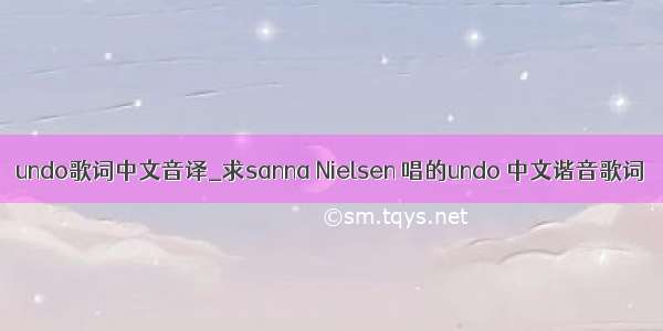 undo歌词中文音译_求sanna Nielsen 唱的undo 中文谐音歌词