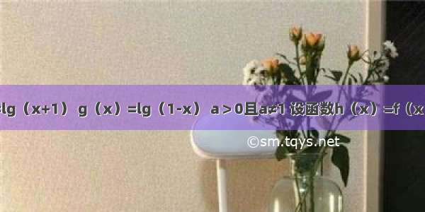 已知f（x）=lg（x+1） g（x）=lg（1-x） a＞0且a≠1 设函数h（x）=f（x）+g（x）（