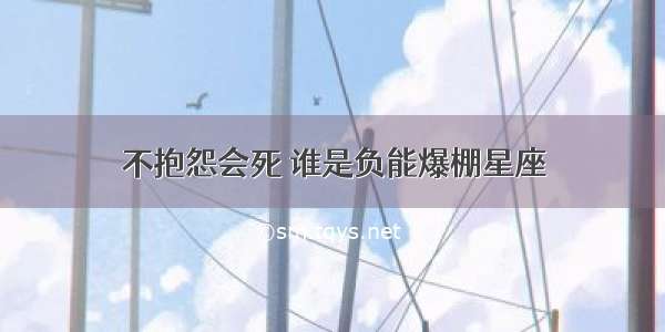 不抱怨会死 谁是负能爆棚星座