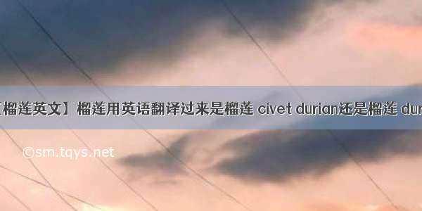【榴莲英文】榴莲用英语翻译过来是榴莲 civet durian还是榴莲 dur...
