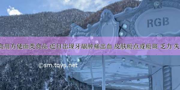 某人常食用方便面类食品 近日出现牙龈肿痛出血 皮肤瘀点或瘀斑 乏力 失眠 腹泻 