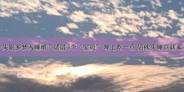 失眠多梦入睡难？试试3个“宝贝” 晚上吃一点 沾枕头睡意就来