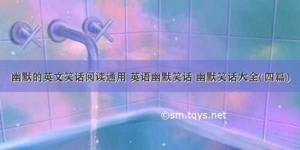 幽默的英文笑话阅读通用 英语幽默笑话 幽默笑话大全(四篇)