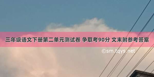 三年级语文下册第二单元测试卷 争取考90分 文末附参考答案