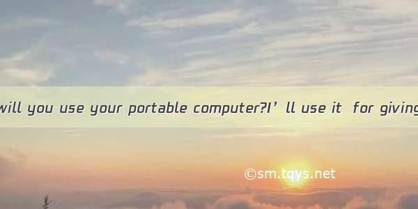 In what way will you use your portable computer?I’ll use it  for giving lectures a