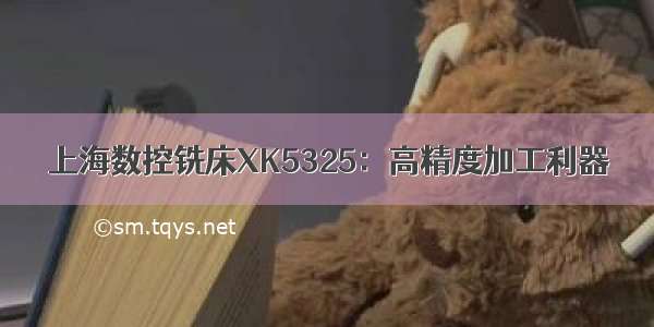 上海数控铣床XK5325：高精度加工利器
