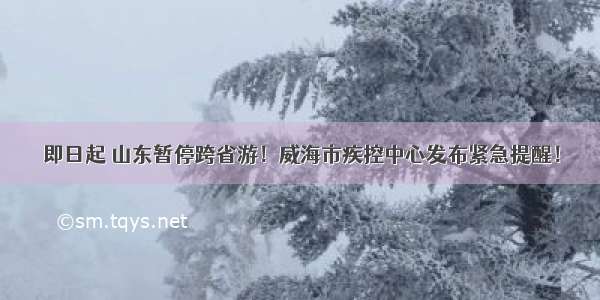 即日起 山东暂停跨省游！威海市疾控中心发布紧急提醒！