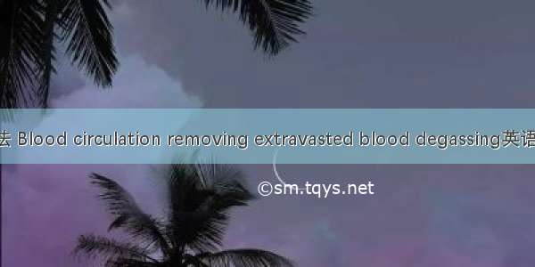 活血化瘀解毒法 Blood circulation removing extravasted blood degassing英语短句 例句大全