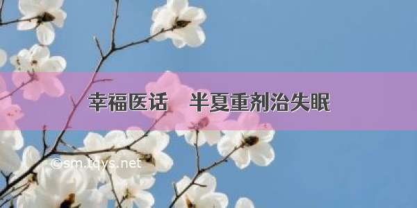 幸福医话――半夏重剂治失眠