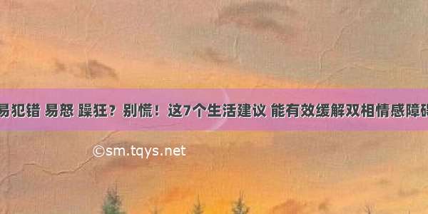 易犯错 易怒 躁狂？别慌！这7个生活建议 能有效缓解双相情感障碍