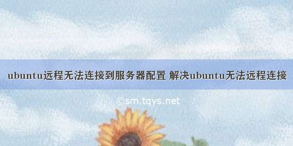 ubuntu远程无法连接到服务器配置 解决ubuntu无法远程连接