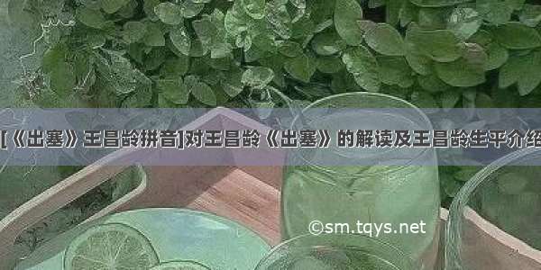 [《出塞》王昌龄拼音]对王昌龄《出塞》的解读及王昌龄生平介绍