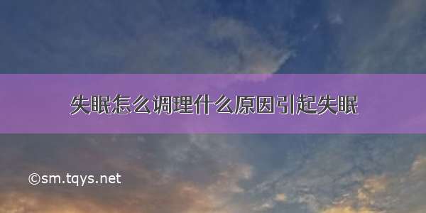 失眠怎么调理什么原因引起失眠