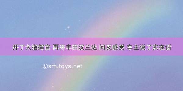 开了大指挥官 再开丰田汉兰达 问及感受 车主说了实在话