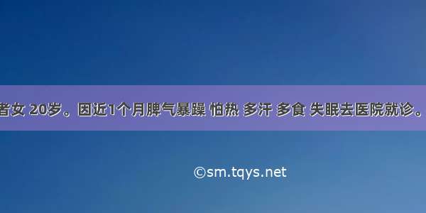 (六)患者女 20岁。因近1个月脾气暴躁 怕热 多汗 多食 失眠去医院就诊。查体 甲