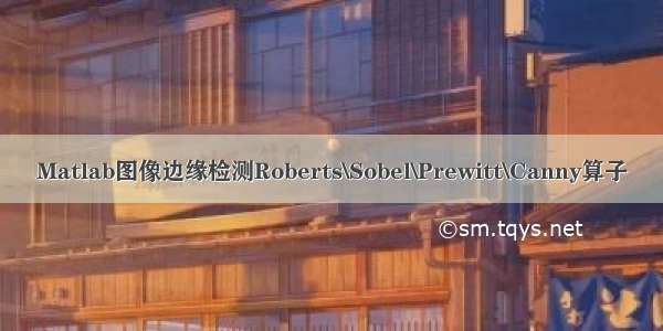 Matlab图像边缘检测Roberts\Sobel\Prewitt\Canny算子