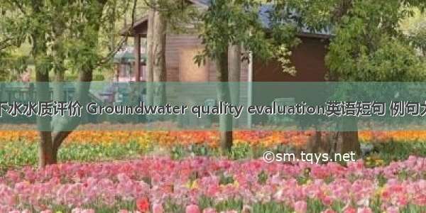 地下水水质评价 Groundwater quality evaluation英语短句 例句大全