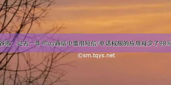 谷歌：过去一年 Play商店中滥用短信/电话权限的应用减少了98%