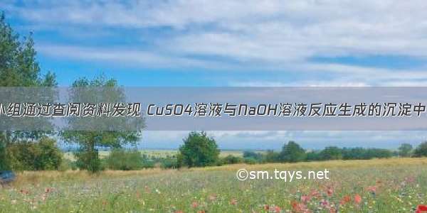 某研究性学习小组通过查阅资料发现 CuSO4溶液与NaOH溶液反应生成的沉淀中除Cu（OH）2