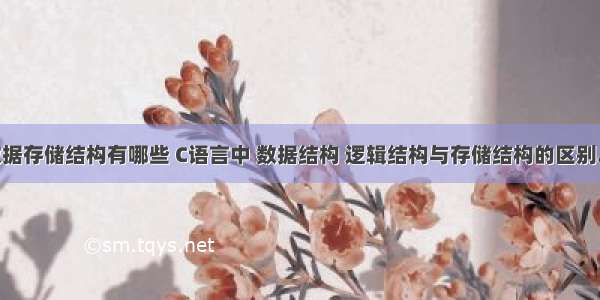 c语言的数据存储结构有哪些 C语言中 数据结构 逻辑结构与存储结构的区别..百度谷歌