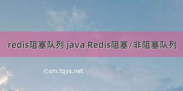 redis阻塞队列 java Redis阻塞/非阻塞队列